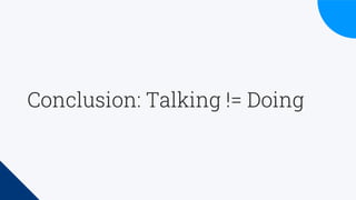 Conclusion: Talking != Doing
 