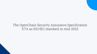 The OpenChain Security Assurance Specification
ETA as ISO/IEC standard in mid-2023
 