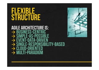 AGILE ARCHITECTUREIS:
BUSINESS-CENTRIC
SIMPLE-AS-POSSIBLE
EVENT-DATA-DRIVEN
SINGLE-RESPONSIBILITY-BASED
CLOUD-ORIENTED
MULTI-PARADIGM
FLEXIBLE
STRUCTURE
 