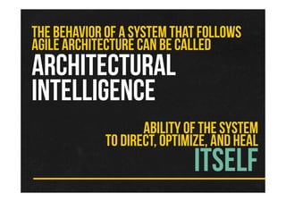 THE BEHAVIOR OF A SYSTEM THAT FOLLOWS
AGILE ARCHITECTURE CAN BE CALLED
ARCHITECTURAL
INTELLIGENCE
ABILITY OF THE SYSTEM
TO DIRECT, OPTIMIZE, AND HEAL
ITSELF
 