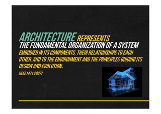 ARCHITECTUREREPRESENTS
THEFUNDAMENTALORGANIZATIONOFASYSTEM
EMBODIEDINITSCOMPONENTS,THEIRRELATIONSHIPSTOEACH
OTHER,ANDTOTHEENVIRONMENTANDTHEPRINCIPLESGUIDINGITS
DESIGNANDEVOLUTION.
(IEEE14712007)
 