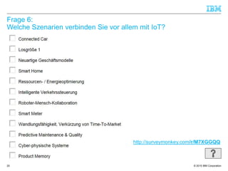 © 2015 IBM Corporation
Frage 6:
Welche Szenarien verbinden Sie vor allem mit IoT?
20
http://surveymonkey.com/r/M7XGGQQ
 