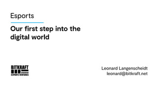 Leonard Langenscheidt
leonard@bitkraft.net
Esports
Our first step into the
digital world
 