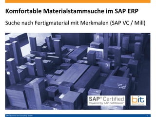 B&IT Business & IT Consulting GmbH 1
Komfortable Materialstammsuche im SAP ERP
Suche nach Fertigmaterial mit Merkmalen (SAP VC / Mill)
 