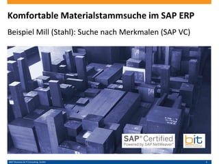 B&IT Business & IT Consulting GmbH 1
Komfortable Materialstammsuche im SAP ERP
Beispiel Mill (Stahl): Suche nach Merkmalen (SAP VC)
 