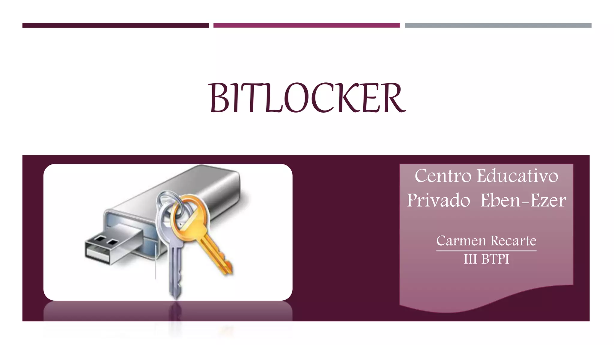 BITLOCKER
Centro Educativo
Privado Eben-Ezer
Carmen Recarte
III BTPI
 