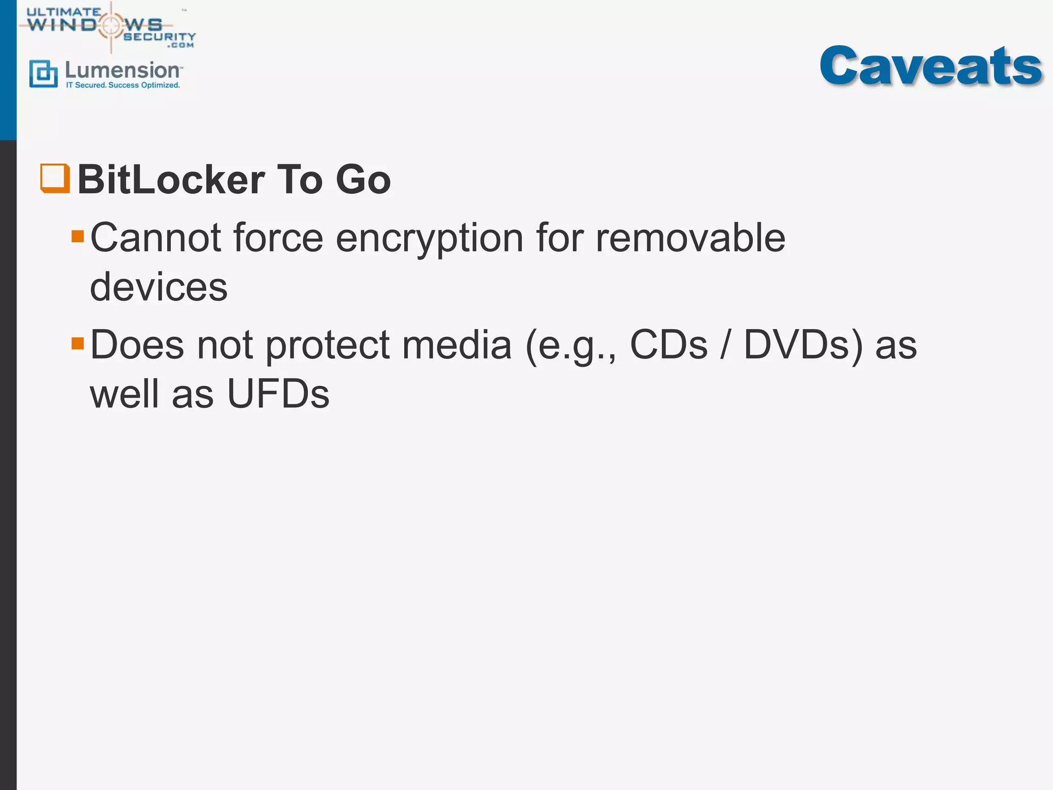 Caveats

BitLocker To Go
 Cannot force encryption for removable
  devices
 Does not protect media (e.g., CDs / DVDs) as
  well as UFDs
 