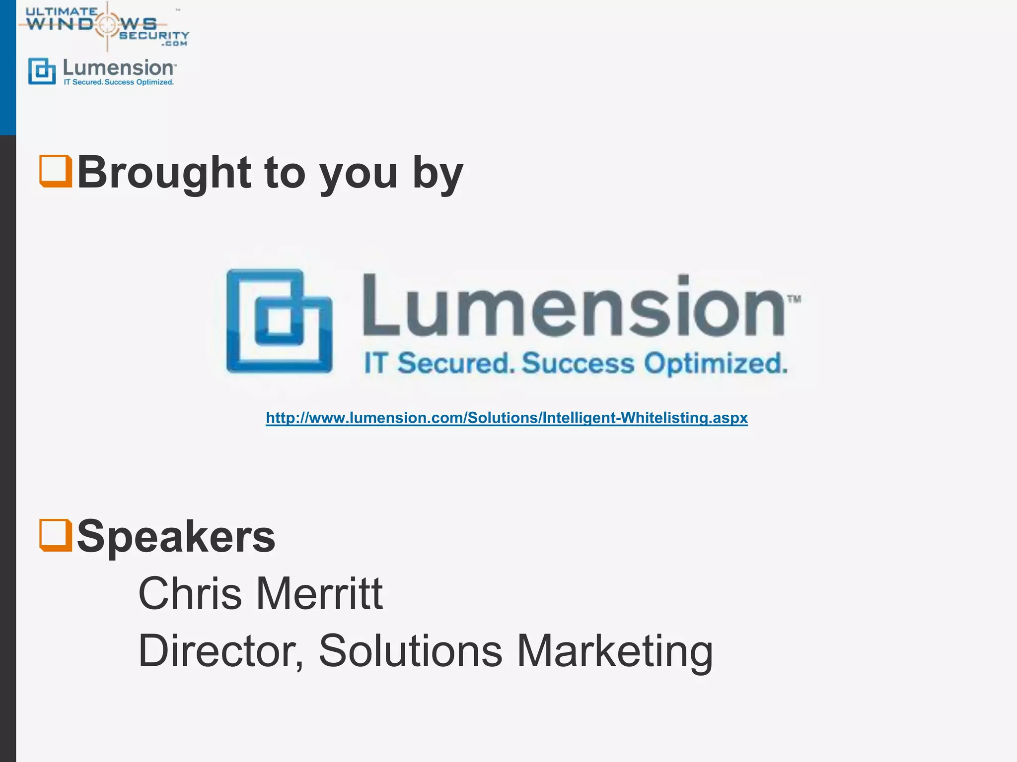 Brought to you by




          http://www.lumension.com/Solutions/Intelligent-Whitelisting.aspx




Speakers
   Chris Merritt
   Director, Solutions Marketing
 