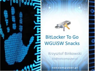 BitLocker To Go
WGUiSW Snacks
Krzysztof Bińkowski
kb@netcomputer.pl

 