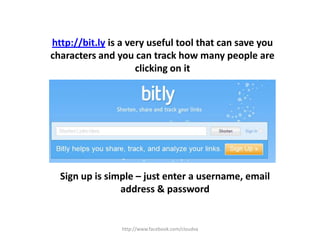 http://www.facebook.com/cloudvahttp://bit.ly is a very useful tool that can save you characters and you can track how many people are clicking on itSign up is simple – just enter a username, email address & password