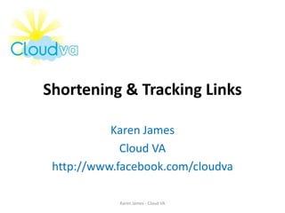 Shortening & Tracking Links Karen James Cloud VA http://www.facebook.com/cloudva Karen James - Cloud VA 