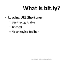 What is bit.ly? Leading URL Shortener Very recognizable Trusted No annoying toolbar ron.pringle - filtermediadesign.com 