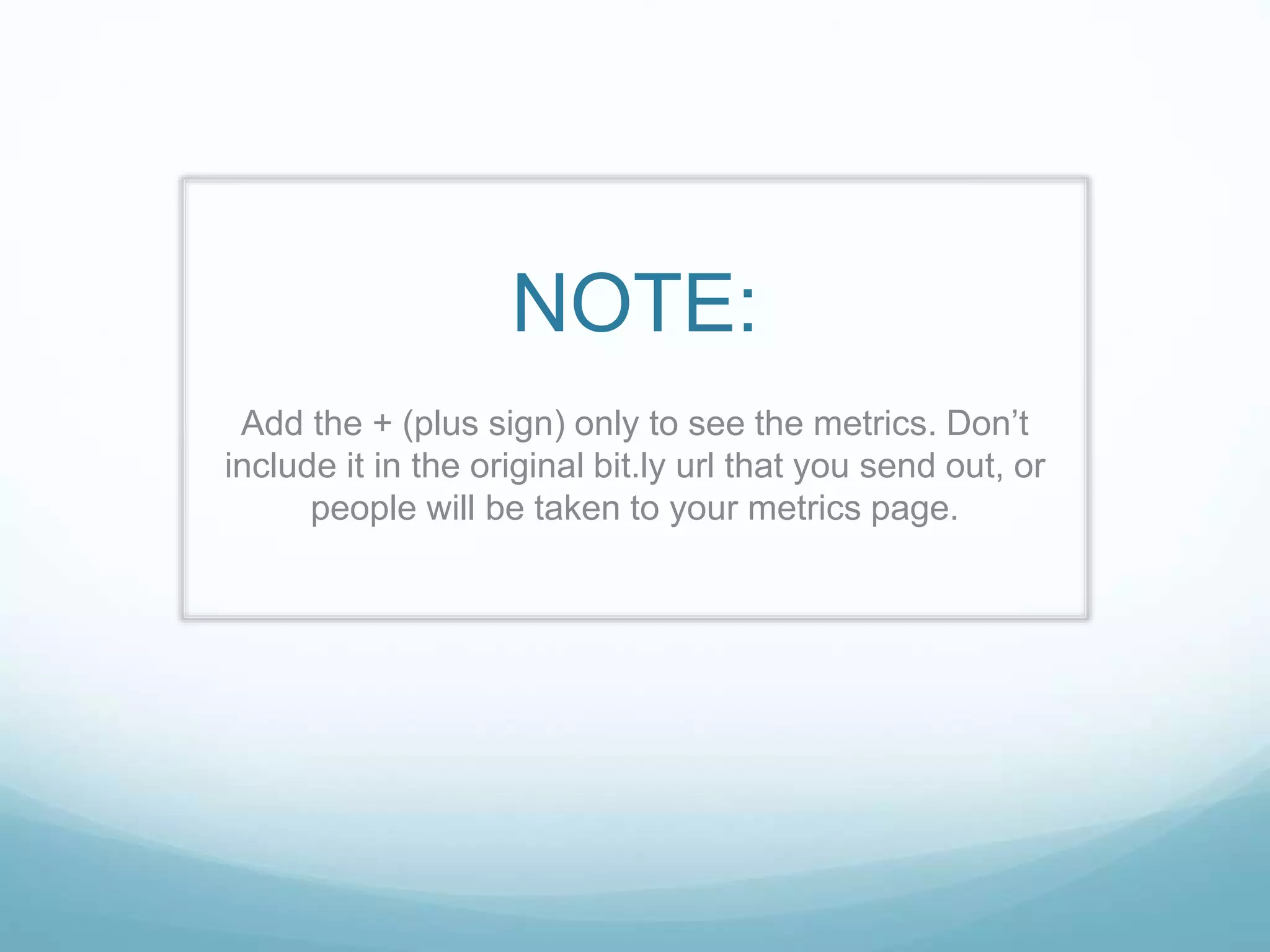 NOTE:
Add the + (plus sign) only to see the metrics. Don’t
include it in the original bit.ly url that you send out, or
people will be taken to your metrics page.
 