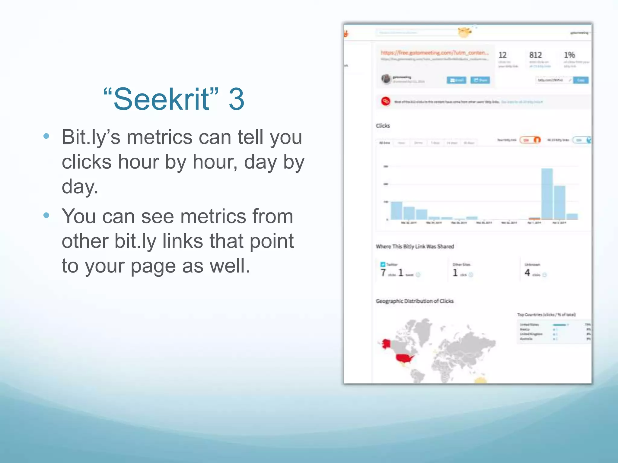 “Seekrit” 3
• Bit.ly’s metrics can tell you
clicks hour by hour, day by
day.
• You can see metrics from
other bit.ly links that point
to your page as well.
 