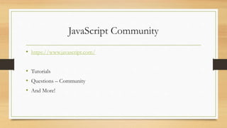 JavaScript Community
• https://www.javascript.com/
• Tutorials
• Questions – Community
• And More!
 