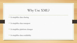 Why Use XML?
• It simplifies data sharing
• It simplifies data transport
• It simplifies platform changes
• It simplifies data availability
 