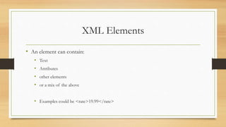 XML Elements
• An element can contain:
• Text
• Attributes
• other elements
• or a mix of the above
• Examples could be <rate>19.99</rate>
 