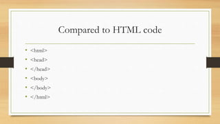 Compared to HTML code
• <html>
• <head>
• </head>
• <body>
• </body>
• </html>
 