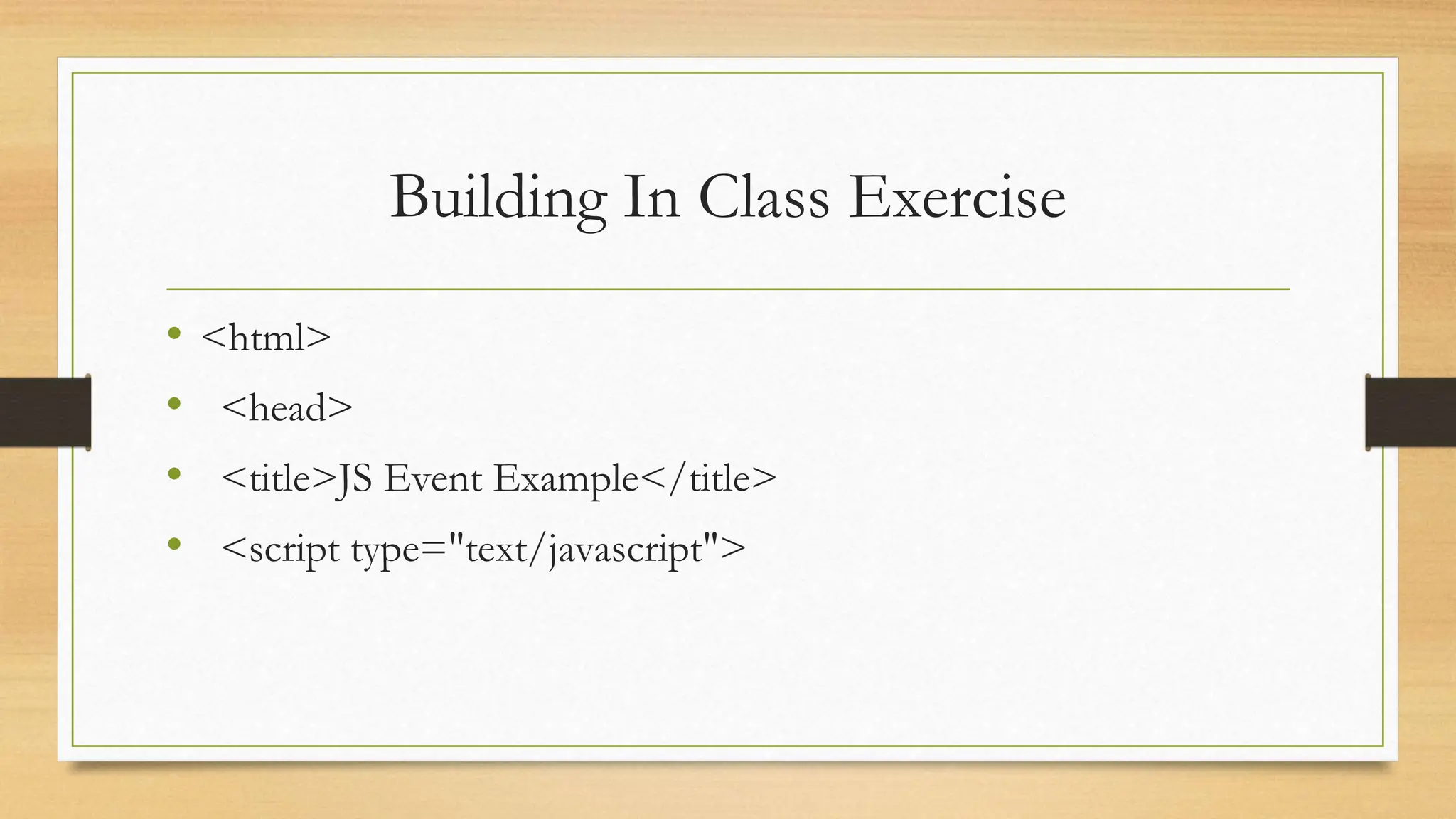 Building In Class Exercise
• <html>
• <head>
• <title>JS Event Example</title>
• <script type="text/javascript">
 