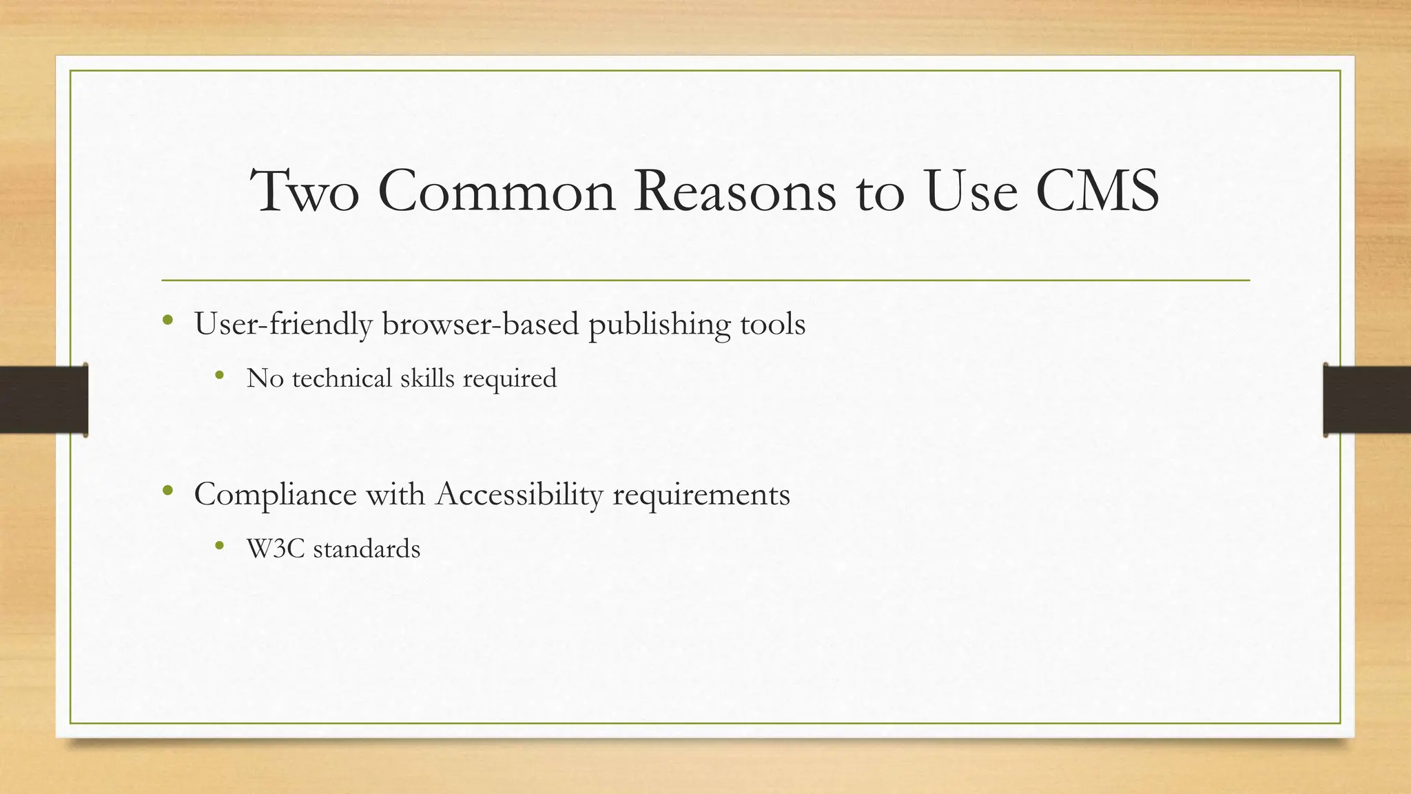 Two Common Reasons to Use CMS
• User-friendly browser-based publishing tools
• No technical skills required
• Compliance with Accessibility requirements
• W3C standards
 