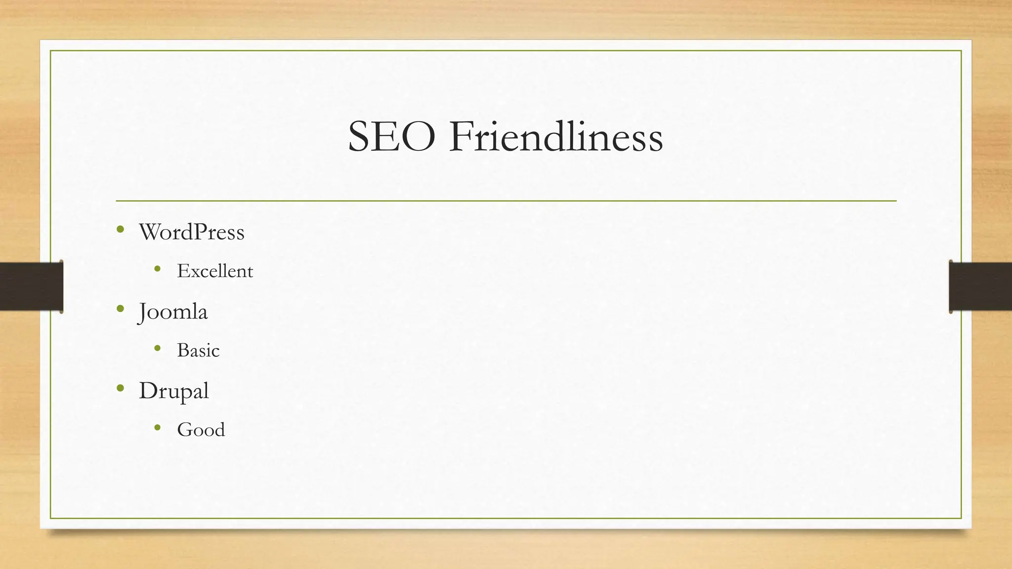 SEO Friendliness
• WordPress
• Excellent
• Joomla
• Basic
• Drupal
• Good
 