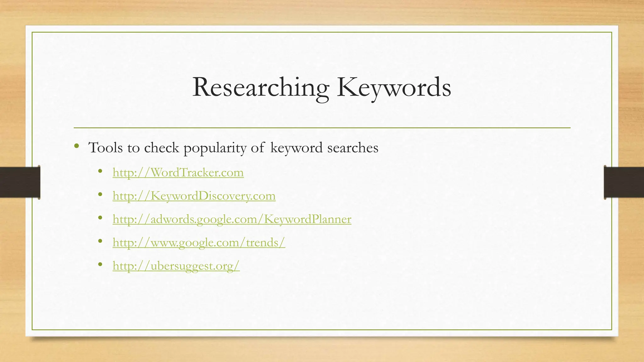 Researching Keywords
• Tools to check popularity of keyword searches
• http://WordTracker.com
• http://KeywordDiscovery.com
• http://adwords.google.com/KeywordPlanner
• http://www.google.com/trends/
• http://ubersuggest.org/
 
