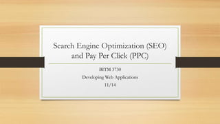 Search Engine Optimization (SEO)
and Pay Per Click (PPC)
BITM 3730
Developing Web Applications
11/14
 