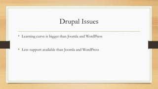 Drupal Issues
• Learning curve is bigger than Joomla and WordPress
• Less support available than Joomla and WordPress
 
