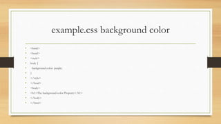 example.css background color
• <html>
• <head>
• <style>
• body {
• background-color: purple;
• }
• </style>
• </head>
• <body>
• <h1>The background-color Property</h1>
• </body>
• </html>
 