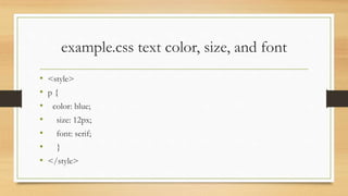 example.css text color, size, and font
• <style>
• p {
• color: blue;
• size: 12px;
• font: serif;
• }
• </style>
 