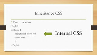 Inheritance CSS
• First, create a class
<style>
.bobdole {
background-color: red;
color: blue;
}
</style>
Internal CSS
 