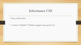 Inheritance CSS
• Next, call the class
• <p class=“bobdole”>Chicken nuggets taste good</p>
 