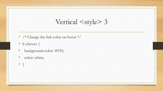 Vertical <style> 3
• /* Change the link color on hover */
• li a:hover {
• background-color: #555;
• color: white;
• }
 