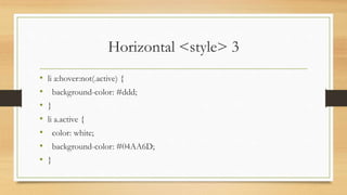 Horizontal <style> 3
• li a:hover:not(.active) {
• background-color: #ddd;
• }
• li a.active {
• color: white;
• background-color: #04AA6D;
• }
 
