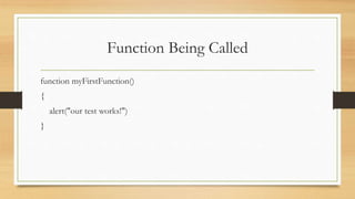 Function Being Called
function myFirstFunction()
{
alert("our test works!")
}
 