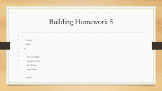 Building Homework 5
• }
• </script>
• <style>
• p
• {
• font-size:50px;
• position: fixed;
• left: 550px;
• top: 300px;
• }
• </style>
 
