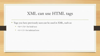 XML can use HTML tags
• Tags you have previously seen can be used in XML, such as:
• <b></b> for bold text
• <i></i> for italicized text
 