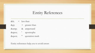 Entity References
< < less than
> > greater than
&amp; & ampersand
' ' apostrophe
" " quotation mark
Entity references help you to avoid errors
 