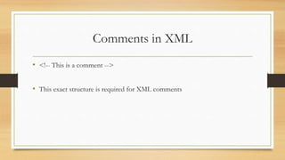 Comments in XML
• <!-- This is a comment -->
• This exact structure is required for XML comments
 