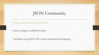JSON Community
• https://www.json.org/json-en.html
• Goes in depth on all JSON topics
• Including using JSON with various programming languages
 