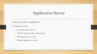 Application Server
• Server that hosts application
• Common tools
• Java application servers
• .NET Framework [from Microsoft]
• PHP application servers
• Mobile application servers
 
