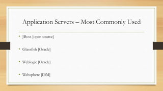 Application Servers – Most Commonly Used
• JBoss [open source]
• Glassfish [Oracle]
• Weblogic [Oracle]
• Websphere [IBM]
 