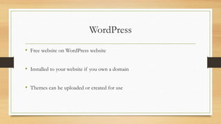 WordPress
• Free website on WordPress website
• Installed to your website if you own a domain
• Themes can be uploaded or created for use
 
