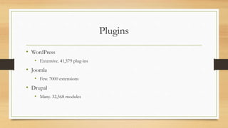 Plugins
• WordPress
• Extensive. 41,579 plug-ins
• Joomla
• Few. 7000 extensions
• Drupal
• Many. 32,568 modules
 