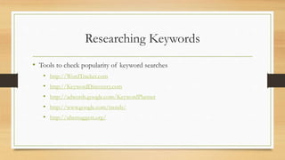 Researching Keywords
• Tools to check popularity of keyword searches
• http://WordTracker.com
• http://KeywordDiscovery.com
• http://adwords.google.com/KeywordPlanner
• http://www.google.com/trends/
• http://ubersuggest.org/
 