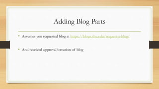 Adding Blog Parts
• Assumes you requested blog at https://blogs.shu.edu/request-a-blog/
• And received approval/creation of blog
 