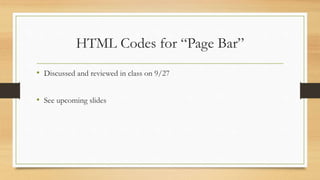 HTML Codes for “Page Bar”
• Discussed and reviewed in class on 9/27
• See upcoming slides
 