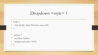 Dropdown <style> 1
• body {
• font-family: Arial, Helvetica, sans-serif;
• }
• .navbar {
• overflow: hidden;
• background-color: #333;
• }
 