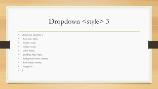 Dropdown <style> 3
• .dropdown .dropbtn {
• font-size: 16px;
• border: none;
• outline: none;
• color: white;
• padding: 14px 16px;
• background-color: inherit;
• font-family: inherit;
• margin: 0;
• }
 