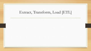 Extract, Transform, Load [ETL]
 